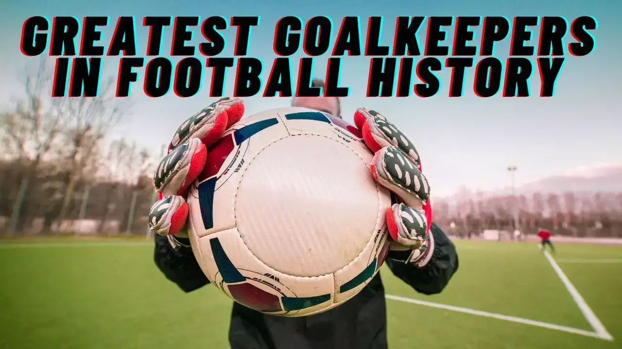 Greatest Goalkeepers in Football History