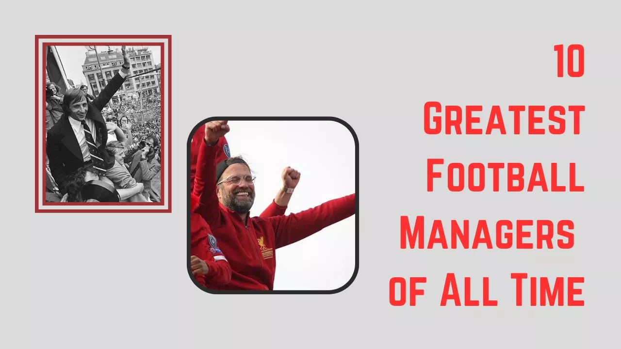 10 Greatest Football Managers of All Time