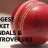 7 Biggest Cricket Scandals and Controversies